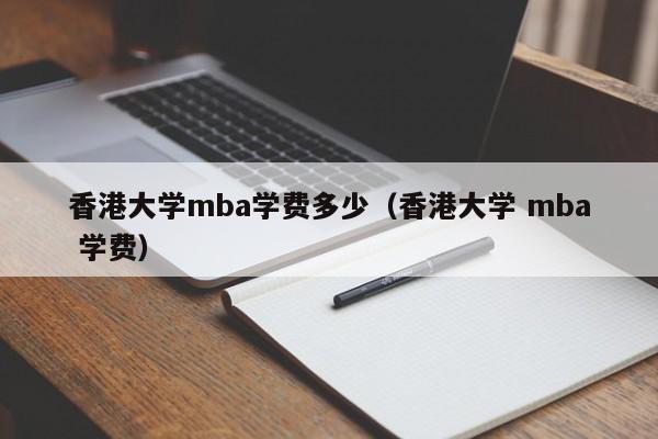 香港大学mba学费多少(香港大学 mba 学费)
