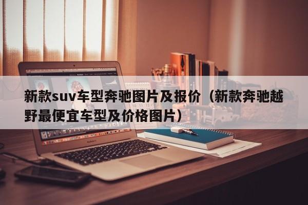 新款suv车型奔驰图片及报价(新款奔驰越野最便宜车型及价格图片)