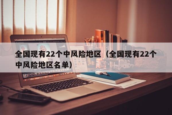 全国现有22个中风险地区(全国现有22个中风险地区名单)