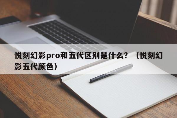 悦刻幻影pro和五代区别是什么?(悦刻幻影五代颜色)