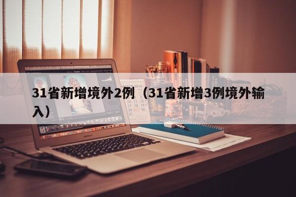 31省新增境外2例(31省新增3例境外输入)