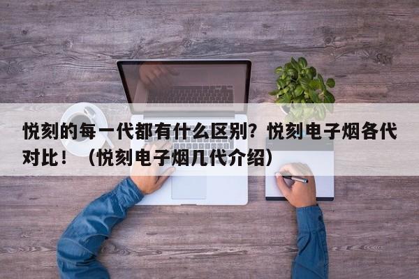 悦刻的每一代都有什么区别?悦刻电子烟各代对比!(悦刻电子烟几代介绍)