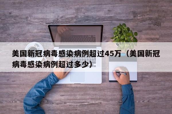美国新冠病毒感染病例超过45万(美国新冠病毒感染病例超过多少)