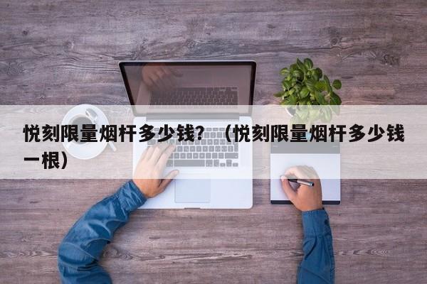 悦刻限量烟杆多少钱?(悦刻限量烟杆多少钱一根)