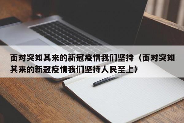 面对突如其来的新冠疫情我们坚持(面对突如其来的新冠疫情我们坚持人民至上)