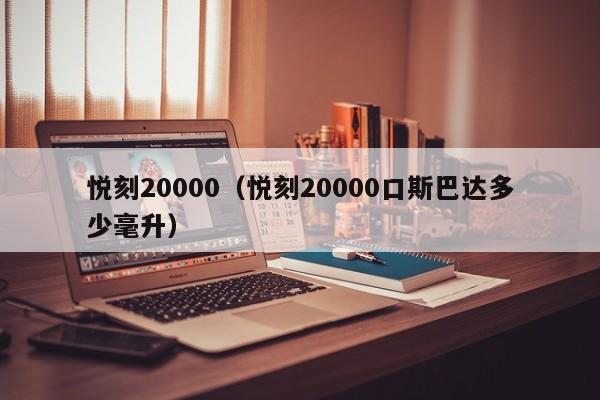 悦刻20000(悦刻20000口斯巴达多少毫升)