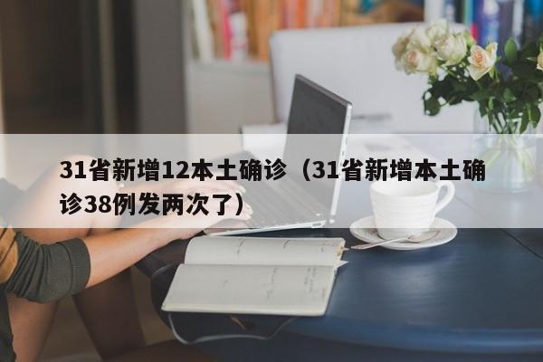 31省新增12本土确诊(31省新增本土确诊38例发两次了)