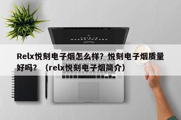 Relx悦刻电子烟怎么样?悦刻电子烟质量好吗?(relx悦刻电子烟简介)