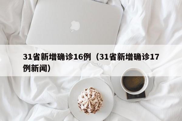 31省新增确诊16例(31省新增确诊17例新闻)