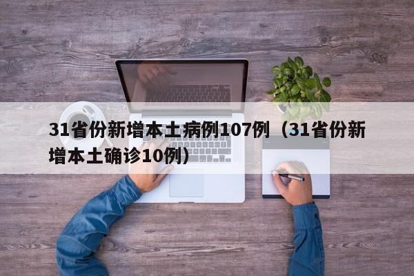 31省份新增本土病例107例(31省份新增本土确诊10例)