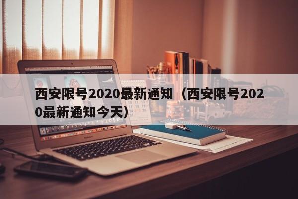 西安限号2020最新通知(西安限号2020最新通知今天)