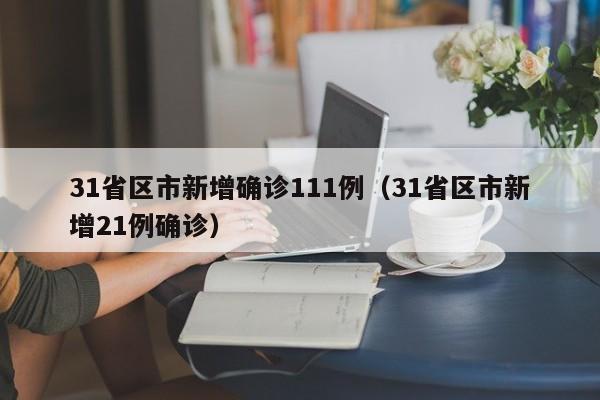 31省区市新增确诊111例(31省区市新增21例确诊)