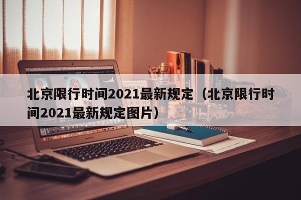 北京限行时间2021最新规定(北京限行时间2021最新规定图片)