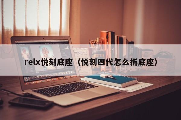 relx悦刻底座(悦刻四代怎么拆底座)