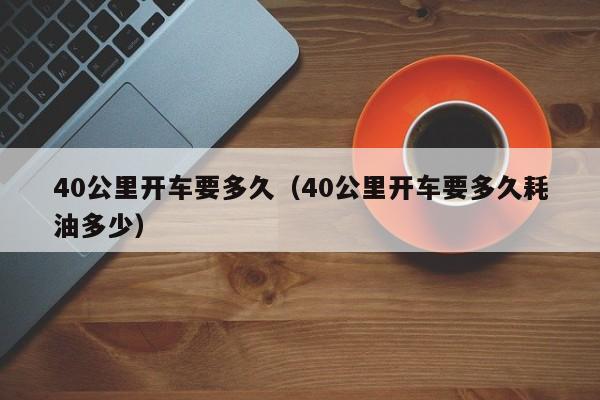 40公里开车要多久(40公里开车要多久耗油多少)