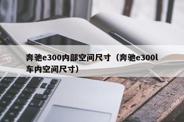 奔驰e300内部空间尺寸(奔驰e300l车内空间尺寸)