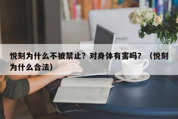 悦刻为什么不被禁止?对身体有害吗?(悦刻为什么合法)