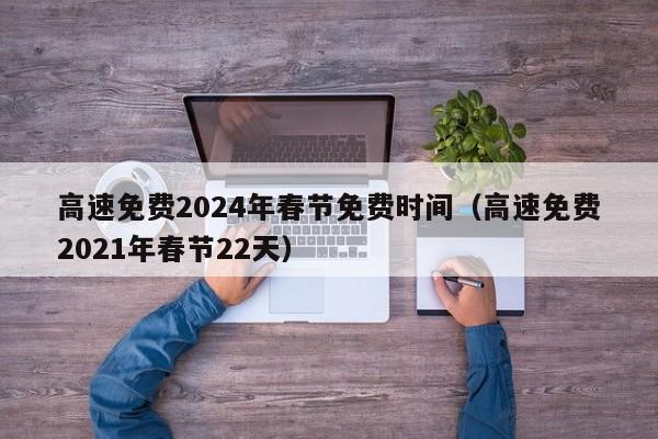 高速免费2024年春节免费时间(高速免费2021年春节22天)