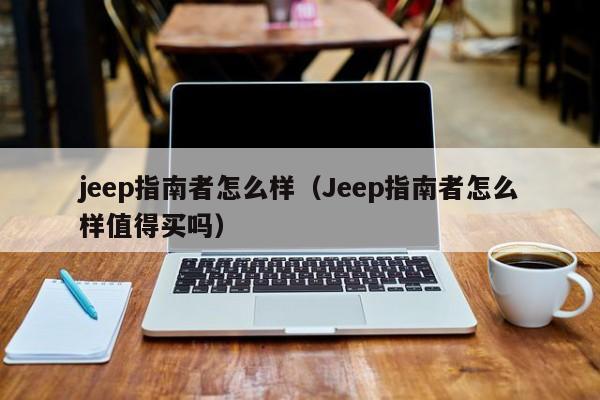 jeep指南者怎么样(Jeep指南者怎么样值得买吗)