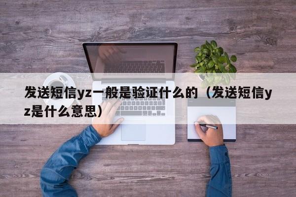 发送短信yz一般是验证什么的(发送短信yz是什么意思)