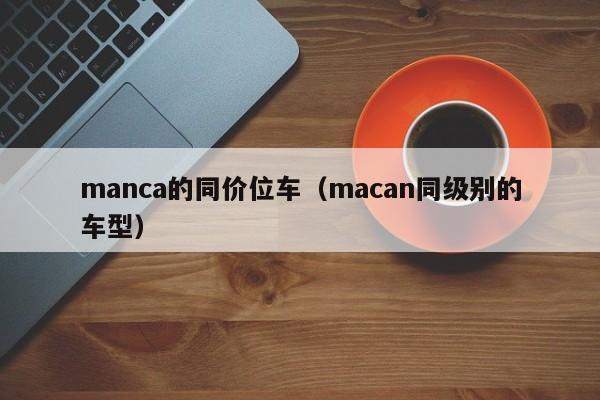 manca的同价位车(macan同级别的车型)