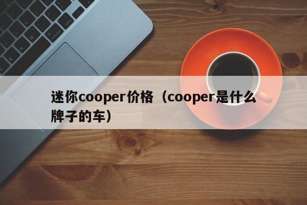 迷你cooper价格(cooper是什么牌子的车)