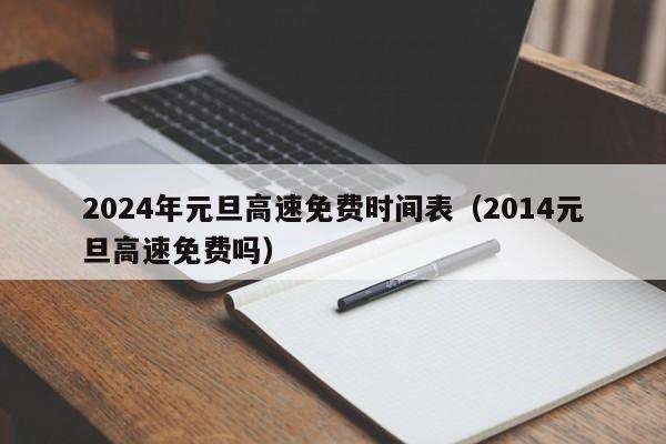 2024年元旦高速免费时间表(2014元旦高速免费吗)