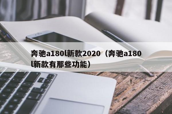 奔驰a180l新款2020(奔驰a180l新款有那些功能)