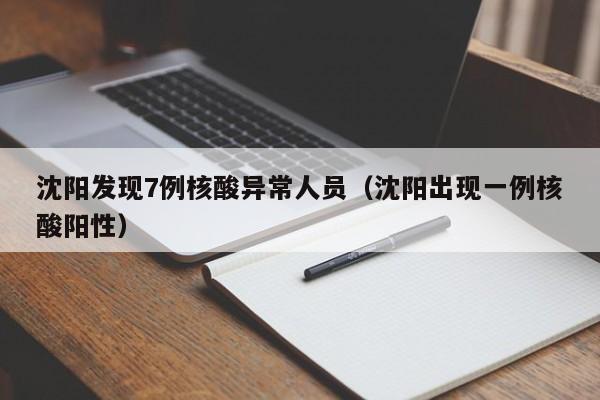 沈阳发现7例核酸异常人员(沈阳出现一例核酸阳性)