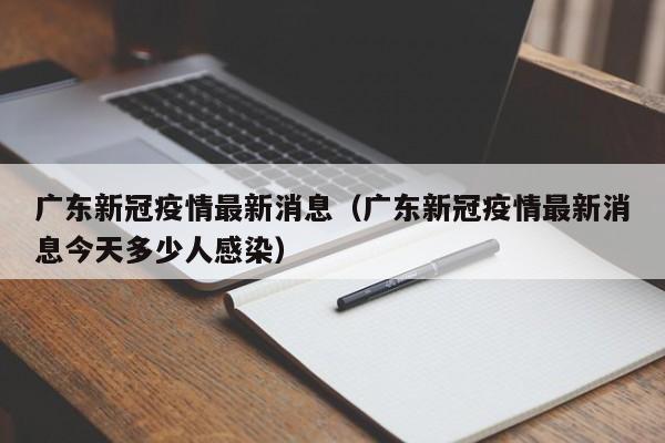 广东新冠疫情最新消息(广东新冠疫情最新消息今天多少人感染)