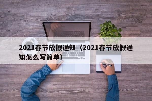 2021春节放假通知(2021春节放假通知怎么写简单)