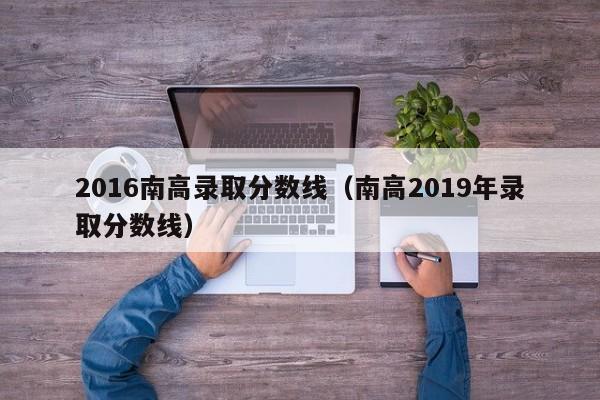 2016南高录取分数线(南高2019年录取分数线)