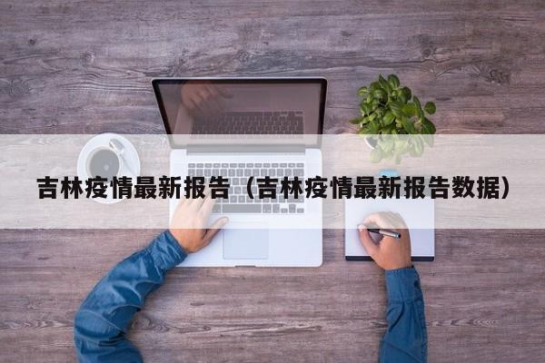吉林疫情最新报告(吉林疫情最新报告数据)