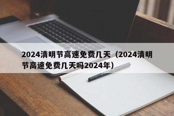 2024清明节高速免费几天(2024清明节高速免费几天吗2024年)