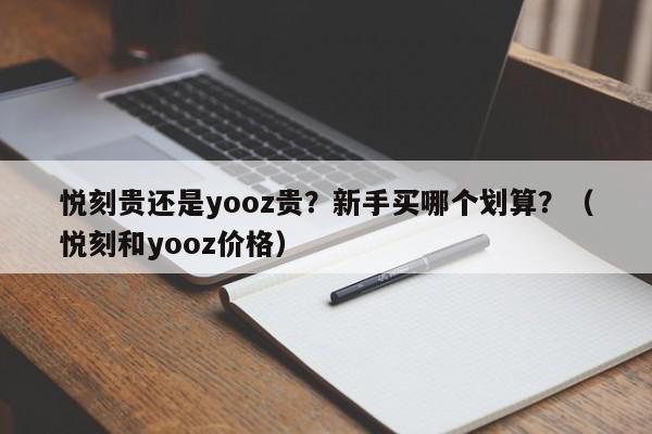 悦刻贵还是yooz贵?新手买哪个划算?(悦刻和yooz价格)