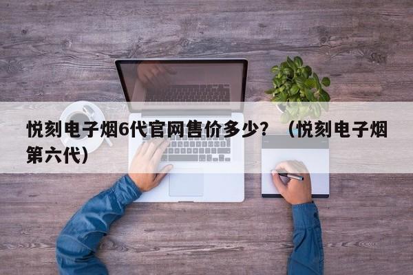 悦刻电子烟6代官网售价多少?(悦刻电子烟第六代)
