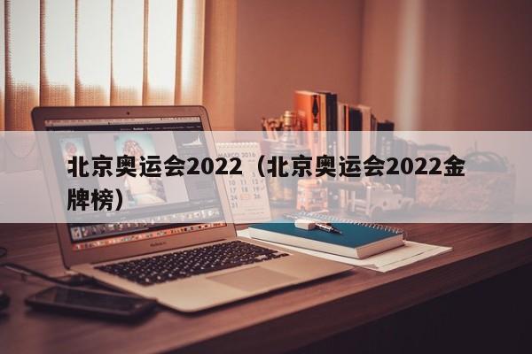 北京奥运会2022(北京奥运会2022金牌榜)