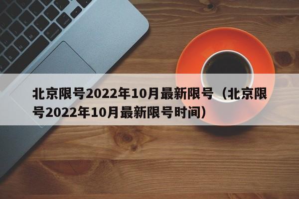 北京限号2022年10月最新限号(北京限号2022年10月最新限号时间)