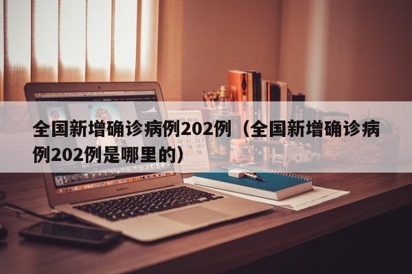 全国新增确诊病例202例(全国新增确诊病例202例是哪里的)