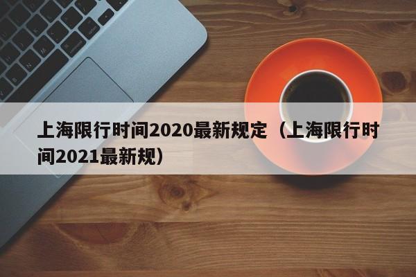 上海限行时间2020最新规定(上海限行时间2021最新规)