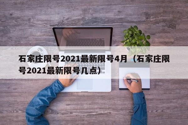 石家庄限号2021最新限号4月(石家庄限号2021最新限号几点)