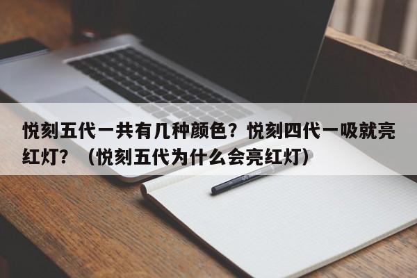 悦刻五代一共有几种颜色?悦刻四代一吸就亮红灯?(悦刻五代为什么会亮红灯)