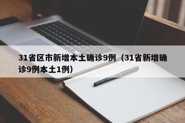 31省区市新增本土确诊9例(31省新增确诊9例本土1例)