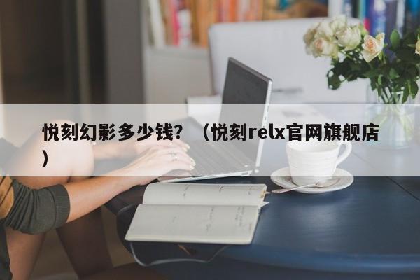 悦刻幻影多少钱?(悦刻relx官网旗舰店)