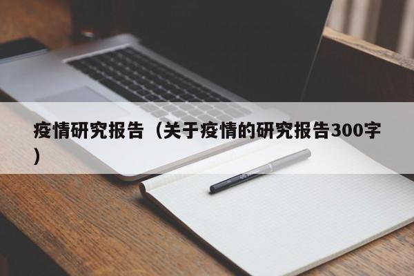 疫情研究报告(关于疫情的研究报告300字)