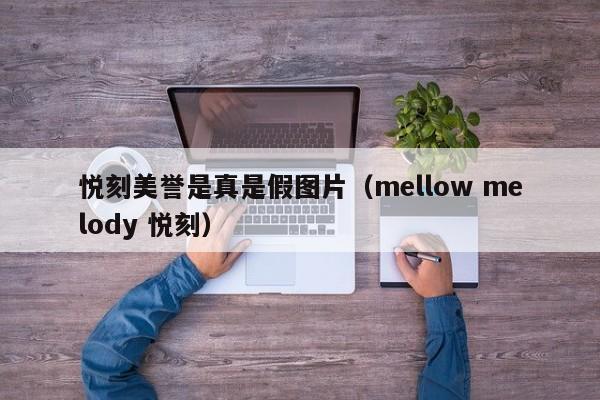 悦刻美誉是真是假图片(mellow melody 悦刻)