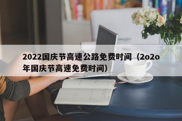 2022国庆节高速公路免费时间(2o2o年国庆节高速免费时间)