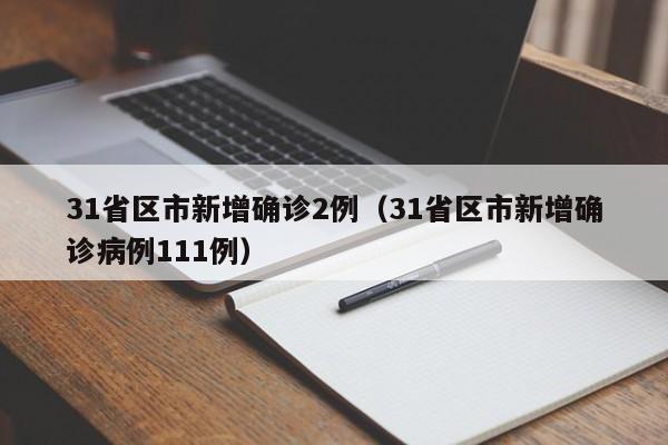 31省区市新增确诊2例(31省区市新增确诊病例111例)