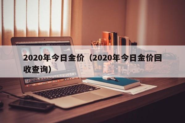 2020年今日金价(2020年今日金价回收查询)