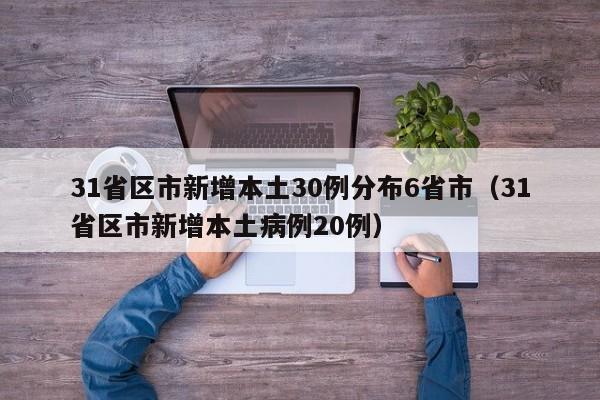 31省区市新增本土30例分布6省市(31省区市新增本土病例20例)